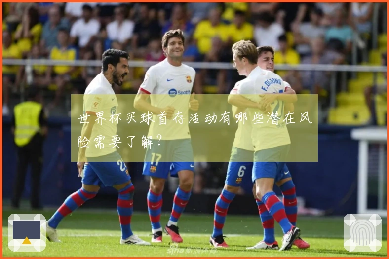 世界杯买球首存活动有哪些潜在风险需要了解？