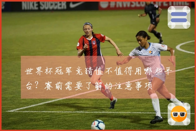 世界杯冠军竞猜值不值得用哪些平台？赛前需要了解的注意事项